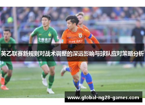 英乙联赛新规则对战术调整的深远影响与球队应对策略分析 英乙联赛新规则对战术调整的深远影响与球队应对策略分析