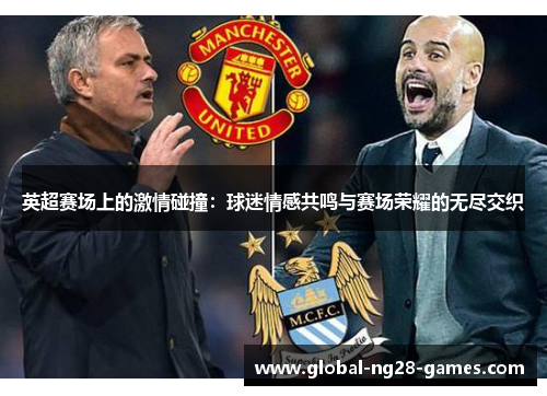 英超赛场上的激情碰撞:球迷情感共鸣与赛场荣耀的无尽交织 英超赛场上的激情碰撞:球迷情感共鸣与赛场荣耀的无尽交织