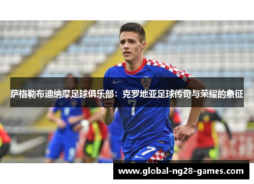 萨格勒布迪纳摩足球俱乐部:克罗地亚足球传奇与荣耀的象征 萨格勒布迪纳摩足球俱乐部:克罗地亚足球传奇与荣耀的象征