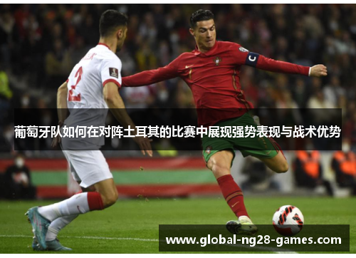 葡萄牙队如何在对阵土耳其的比赛中展现强势表现与战术优势