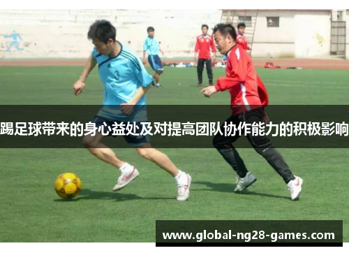踢足球带来的身心益处及对提高团队协作能力的积极影响